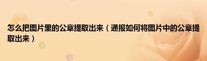 怎么把图片里的公章提取出来(通报如何将图片中的公章提取出来)