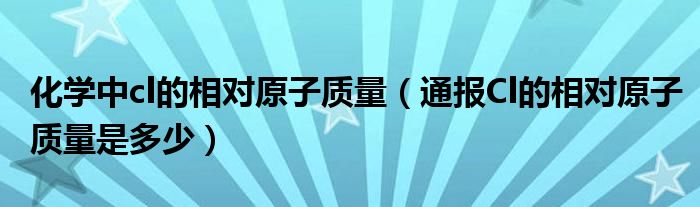 化学中cl的相对原子质量(通报Cl的相对原子质量是多少)