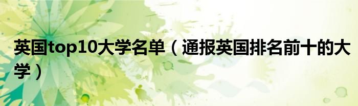英国top10大学名单(通报英国排名前十的大学)