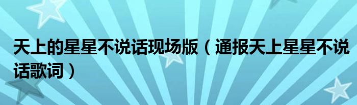 天上的星星不说话现场版(通报天上星星不说话歌词)