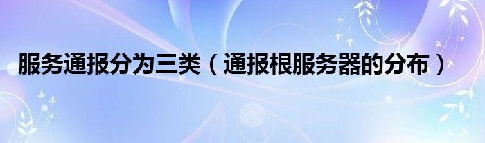 服务通报分为三类(通报根服务器的分布)