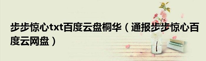 步步惊心txt百度云盘桐华(通报步步惊心百度云网盘)