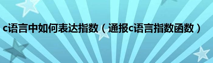 c语言中如何表达指数(通报c语言指数函数)