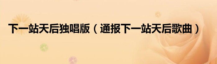 下一站天后独唱版(通报下一站天后歌曲)