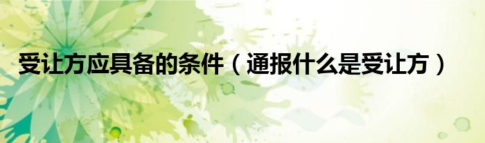 受让方应具备的条件(通报什么是受让方)
