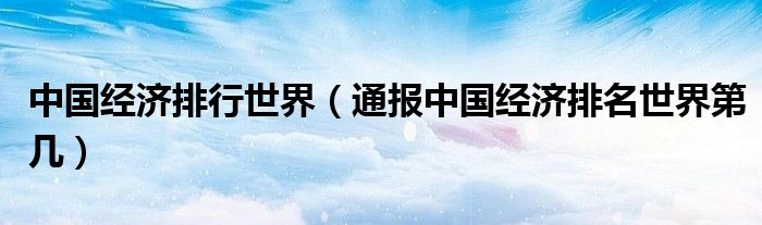 中国经济排行世界(通报中国经济排名世界第几)