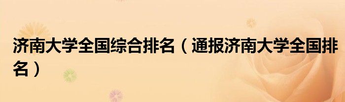 济南大学全国综合排名(通报济南大学全国排名)