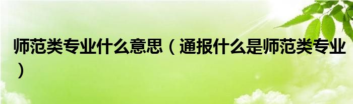 师范类专业什么意思(通报什么是师范类专业)