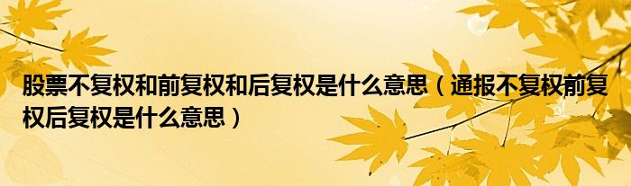 股票不复权和前复权和后复权是什么意思(通报不复权前复权后复权是什么意思)