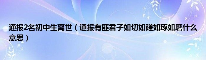 通报2名初中生离世(通报有匪君子如切如磋如琢如磨什么意思)
