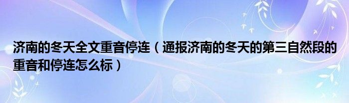 济南的冬天全文重音停连(通报济南的冬天的第三自然段的重音和停连怎么标)