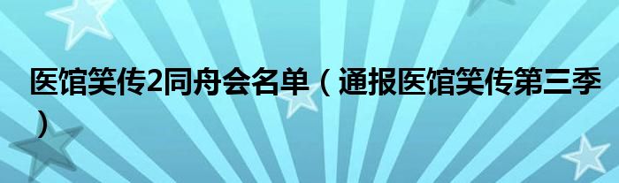 医馆笑传2同舟会名单(通报医馆笑传第三季)