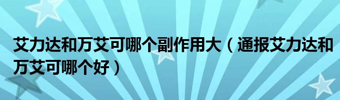 艾力达和万艾可哪个副作用大(通报艾力达和万艾可哪个好)
