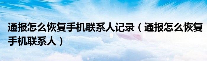 通报怎么恢复手机联系人记录(通报怎么恢复手机联系人)