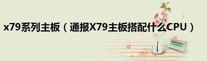 x79系列主板(通报X79主板搭配什么CPU)