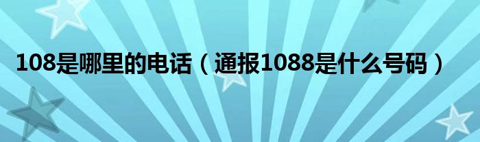 108是哪里的电话(通报1088是什么号码)