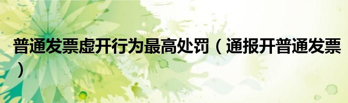 普通发票虚开行为最高处罚(通报开普通发票)