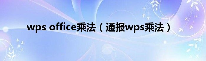 wps office乘法(通报wps乘法)