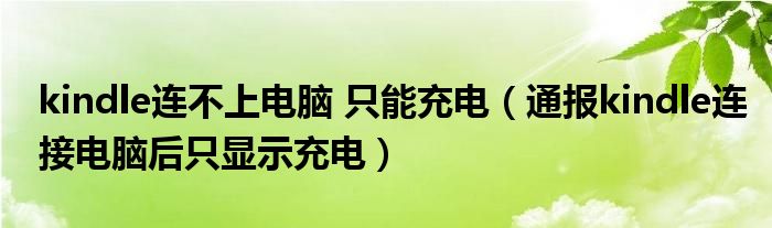 kindle连不上电脑 只能充电(通报kindle连接电脑后只显示充电)