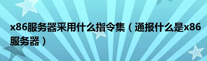 x86服务器采用什么指令集(通报什么是x86服务器)