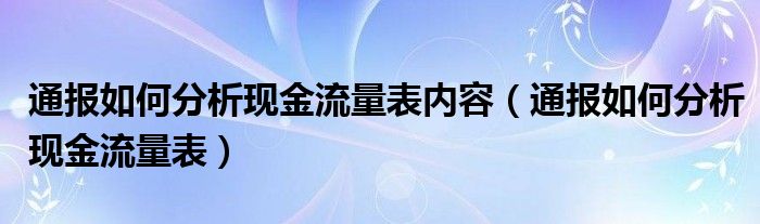 通报如何分析现金流量表内容(通报如何分析现金流量表)
