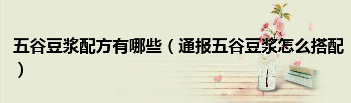 五谷豆浆配方有哪些(通报五谷豆浆怎么搭配)