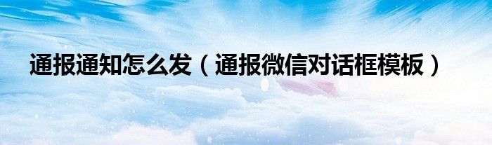通报通知怎么发(通报微信对话框模板)