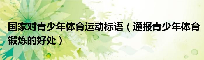 国家对青少年体育运动标语(通报青少年体育锻炼的好处)