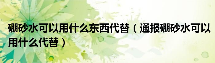 硼砂水可以用什么东西代替(通报硼砂水可以用什么代替)