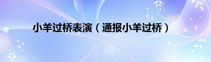 小羊过桥表演(通报小羊过桥)