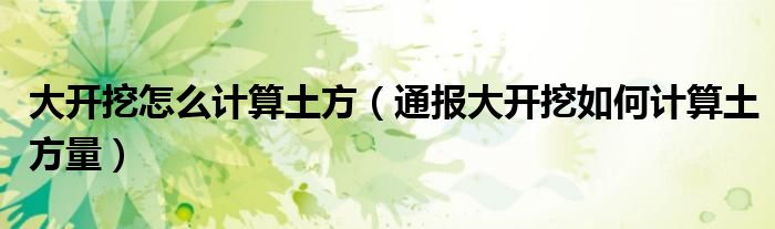 大开挖怎么计算土方(通报大开挖如何计算土方量)