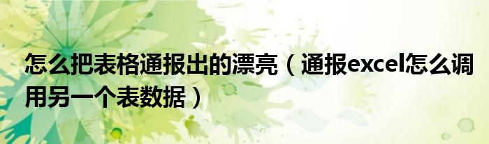 怎么把表格通报出的漂亮(通报excel怎么调用另一个表数据)