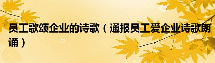 员工歌颂企业的诗歌(通报员工爱企业诗歌朗诵)