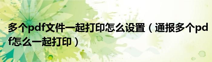 多个pdf文件一起打印怎么设置(通报多个pdf怎么一起打印)