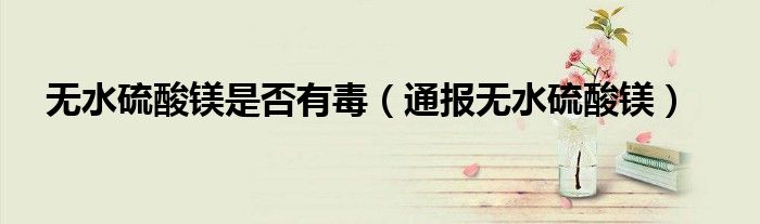无水硫酸镁是否有毒(通报无水硫酸镁)