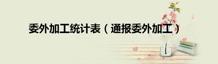 委外加工统计表(通报委外加工)