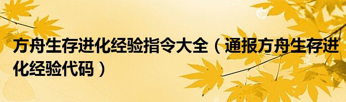 方舟生存进化经验指令大全(通报方舟生存进化经验代码)