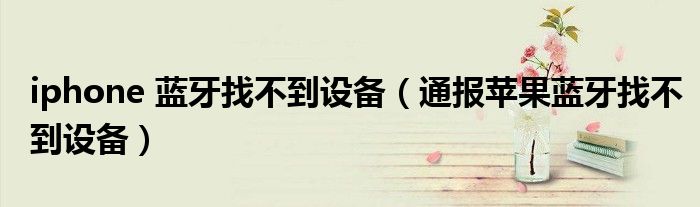iphone 蓝牙找不到设备(通报苹果蓝牙找不到设备)