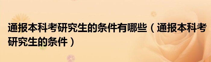 通报本科考研究生的条件有哪些(通报本科考研究生的条件)