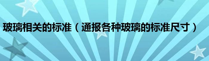 玻璃相关的标准(通报各种玻璃的标准尺寸)