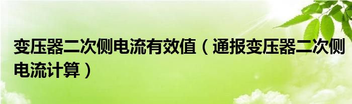 变压器二次侧电流有效值(通报变压器二次侧电流计算)