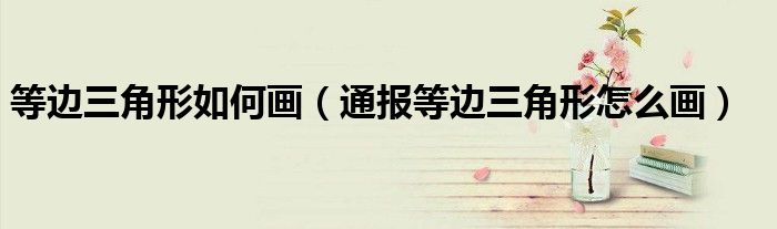 等边三角形如何画(通报等边三角形怎么画)