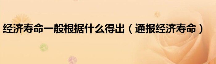 经济寿命一般根据什么得出(通报经济寿命)