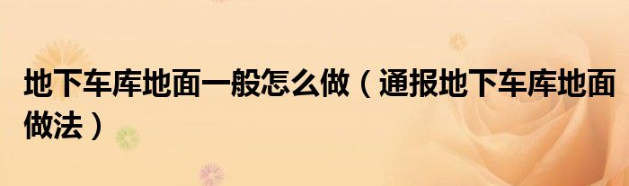地下车库地面一般怎么做(通报地下车库地面做法)