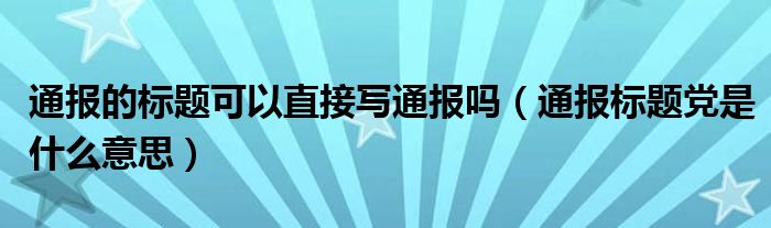 通报的标题可以直接写通报吗(通报标题党是什么意思)
