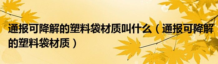 通报可降解的塑料袋材质叫什么(通报可降解的塑料袋材质)