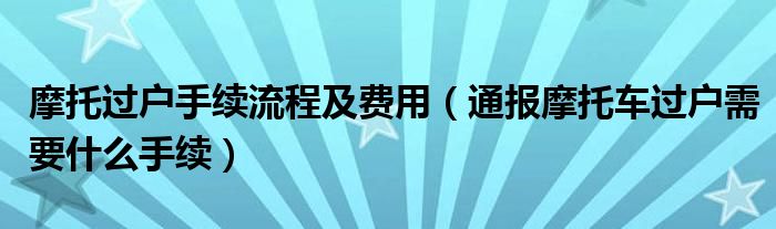摩托过户手续流程及费用(通报摩托车过户需要什么手续)