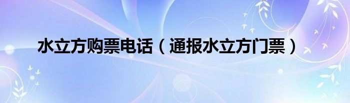 水立方购票电话(通报水立方门票)