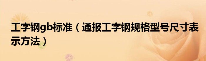 工字钢gb标准(通报工字钢规格型号尺寸表示方法)