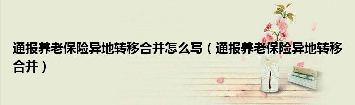 通报养老保险异地转移合并怎么写(通报养老保险异地转移合并)